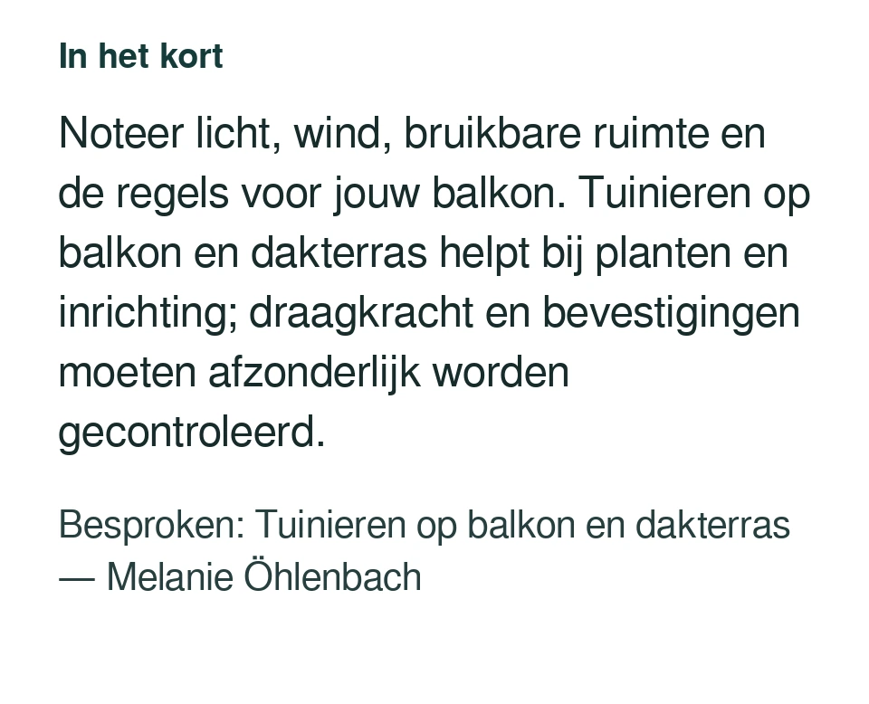 Noteer licht, wind, bruikbare ruimte en de regels voor jouw balkon. Tuinieren op balkon en dakterras helpt bij planten en inrichting; draagkracht en bevestigingen moeten afzonderlijk worden gecontroleerd. Besproken: Tuinieren op balkon en dakterras — Melanie Öhlenbach.