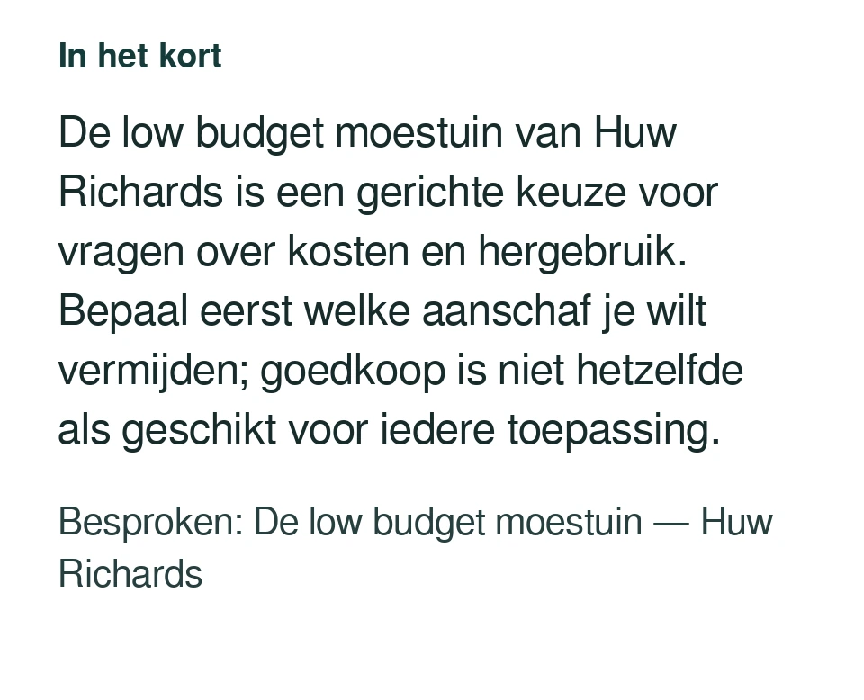 De low budget moestuin van Huw Richards is een gerichte keuze voor vragen over kosten en hergebruik. Bepaal eerst welke aanschaf je wilt vermijden; goedkoop is niet hetzelfde als geschikt voor iedere toepassing. Besproken: De low budget moestuin — Huw Richards.