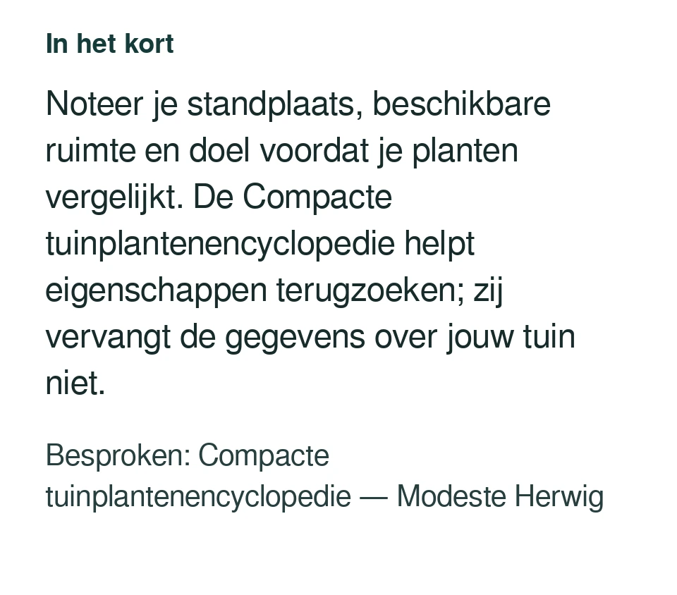Noteer je standplaats, beschikbare ruimte en doel voordat je planten vergelijkt. De Compacte tuinplantenencyclopedie helpt eigenschappen terugzoeken; zij vervangt de gegevens over jouw tuin niet. Besproken: Compacte tuinplantenencyclopedie — Modeste Herwig.