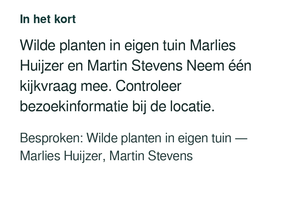 Wilde planten in eigen tuin Marlies Huijzer en Martin Stevens Neem één kijkvraag mee. Controleer bezoekinformatie bij de locatie. Besproken: Wilde planten in eigen tuin — Marlies Huijzer, Martin Stevens.