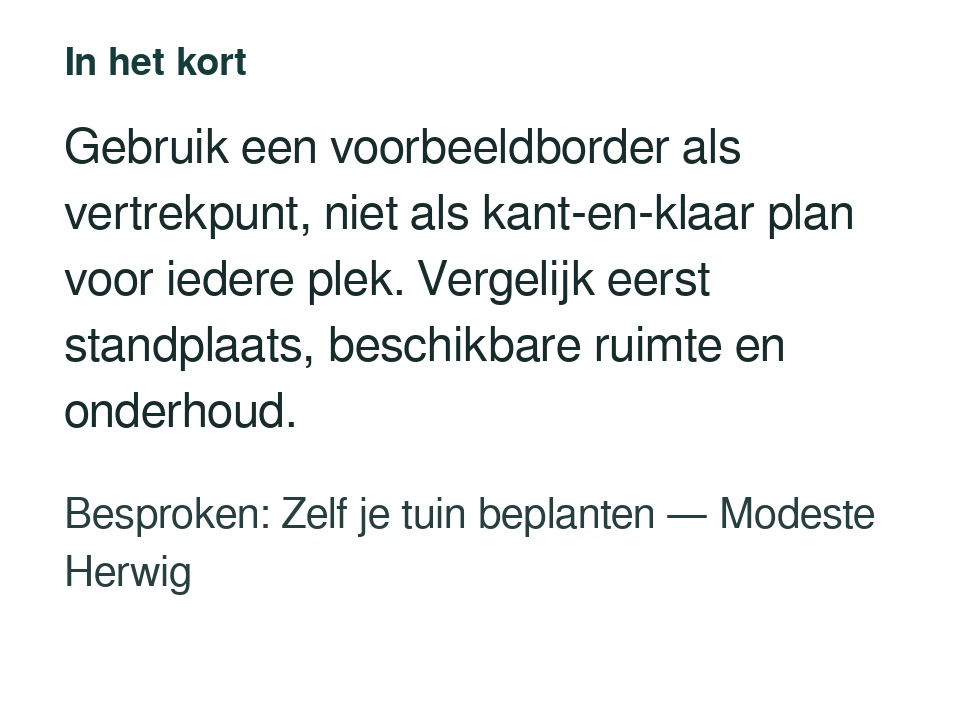 Gebruik een voorbeeldborder als vertrekpunt, niet als kant-en-klaar plan voor iedere plek. Vergelijk eerst standplaats, beschikbare ruimte en onderhoud. Besproken: Zelf je tuin beplanten — Modeste Herwig.